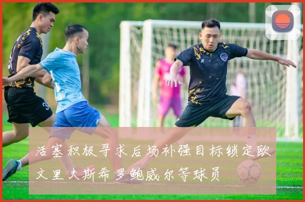 活塞积极寻求后场补强目标锁定欧文里夫斯希罗鲍威尔等球员