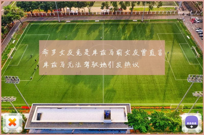 希罗女友竟是库兹马前女友曾直言库兹马无法驾驭她引发热议