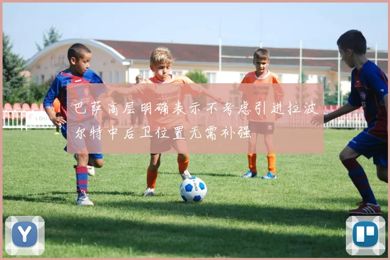 巴萨高层明确表示不考虑引进拉波尔特中后卫位置无需补强