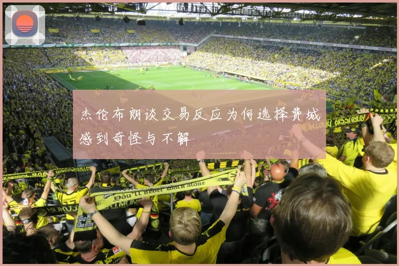 杰伦布朗谈交易反应为何选择费城感到奇怪与不解