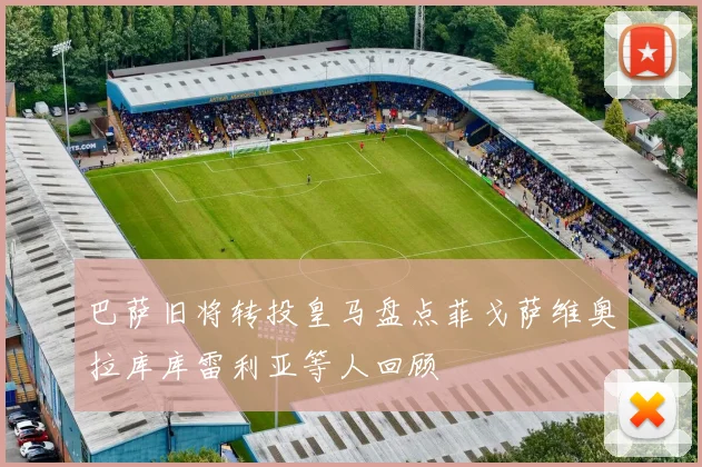 巴萨旧将转投皇马盘点菲戈萨维奥拉库库雷利亚等人回顾