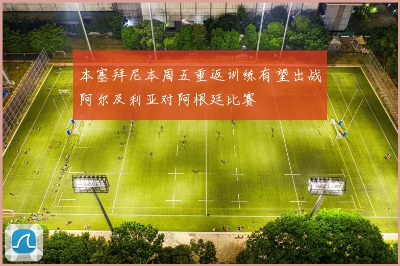 本塞拜尼本周五重返训练有望出战阿尔及利亚对阿根廷比赛